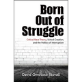 Born Out of Struggle: Critical Race Theory, School Creation, and the Politics of Interruption - Paperback