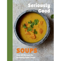 Seriously Good Soups: Over 60 Recipes for Seriously Good Soups - Hardcover