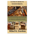 Ultimate Book to Woodworking: Joinery and carving wood made easy for beginners (self guide manual) - Paperback