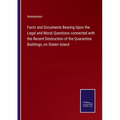 Facts and Documents Bearing Upon the Legal and Moral Questions connected with the Recent Destruction of the Quarantine Buildings, on Staten Island - Paperback