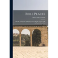 Bible Places: Or, The Topography of the Holy Land: a Succint Account of All the Places, Rivers, And - Paperback