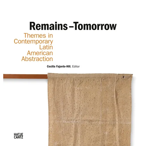 Remains - Tomorrow: Themes in Contemporary Latin American Abstraction - Hardcover