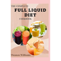 The Complete Full Liquid Diet Cookbook: Tasty & Delicious soup and watery Recipes with Meal plans For Weight Loss And Healthy Living - Paperback