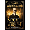 Smith Wigglesworth: Overcoming the Spirit of Unbelief & Doubt - Paperback