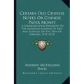 Certain Old Chinese Notes Or Chinese Paper Money: A Communication Presented To The American Academy Of Arts And Sciences, On The 10th Of February, 191 - Paperback