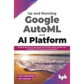 Up and Running Google AutoML and AI Platform: Building Machine Learning and NLP Models Using AutoML and AI Platform for Production Environment - Paperback