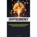 Cryptocurrency: The Comprehensive Manual For Harnessing The Technological Revolution And Acquire The Knowledge Of Engaging In Metaverse Investments, N - Paperback