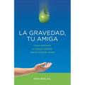 La gravedad, tu amiga: Cómo reconstruir tu columna vertebral, usando el sentido común - Paperback