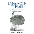 Undiagnosed to Death: How My Mother's Writing Captured Our Family's Hidden Battle with Huntington's Disease - Paperback