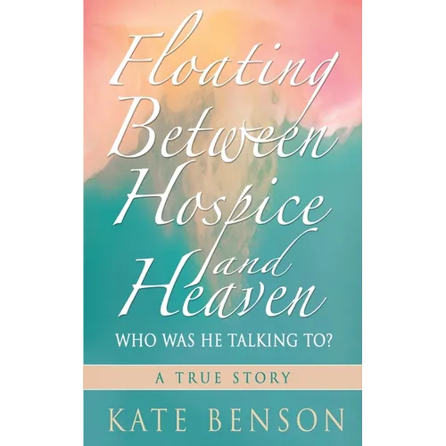 Floating Between Hospice and Heaven: Who Was He Talking To? - Paperback