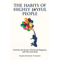 The Habits of Highly Joyful People: Penetrate the Secrets of Profound Happiness With This Little Book - Paperback