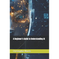 A Beginner's Guide to Understanding AI - Paperback