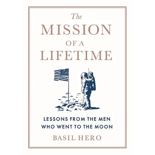 Mission of a Lifetime: Lessons from the Men Who Went to the Moon - Hardcover