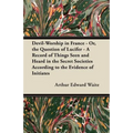 Devil-Worship in France - Or, the Question of Lucifer - A Record of Things Seen and Heard in the Secret Societies According to the Evidence of Initiat - Paperback