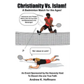 Christianity Vs. Islam!: A Badminton Match for the Ages! An Event Sponsored by the Heavenly Host to Discern the One True Faith - Paperback