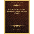 White Slavery And The Child Woman And How The Slave Mart Is Supplied - Paperback