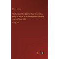 The Future of the Colored Race in America; Being an article in the Presbyterian quarterly review of July, 1862: in large print - Hardcover