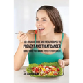 101 Organic Juice and Meal Recipes to Prevent and Treat Cancer: Quickly Boost Your Immune System to Fight Cancer - Paperback