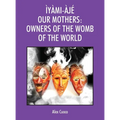Ìyàmi-Àjé Our Mothers: Owners of the Womb of the World - Hardcover