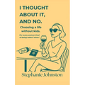 I Thought About It, and No: Choosing a Life Without Kids - Paperback