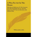 A Plea For Art In The House: With Special Reference To The Economy Of Collecting Works Of Art, And The Importance Of Taste In Education And Morals (18 - Paperback