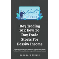 Day Trading 101: How To Day Trade Stocks For Passive Income: Learn The Basics Of Stock Market Day Trading: Chart Setting, Technical Pat - Paperback
