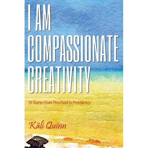 I am Compassionate Creativity: 111 Stories from Preschool to Providence - Paperback