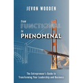 Functional to Phenomenal: The Entrepreneur's Guide To Transforming Your Leadership and Business - Paperback