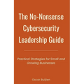 The No-Nonsense Cybersecurity Leadership Guide: Practical Strategies for Small and Growing Businesses - Paperback