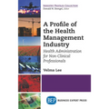 A Profile of the Health Management Industry: Health Administration for Non-Clinical Professionals - Paperback