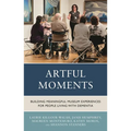 Artful Moments: Building Meaningful Museum Experiences for People Living with Dementia - Paperback