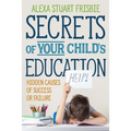 Secrets of Your Child's Education: Hidden Causes of Success or Failure - Paperback