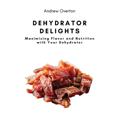 Dehydrator Delights: Maximizing Flavor and Nutrition with Your Dehydrator - Paperback