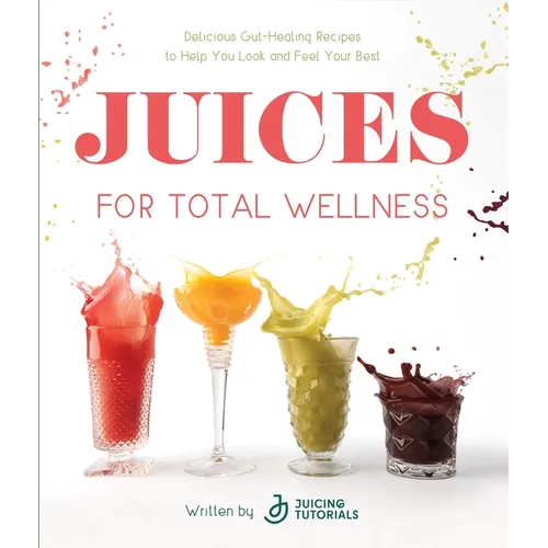 Juices for Total Wellness: Delicious Gut-Healing Recipes to Help You Look and Feel Your Best - Paperback