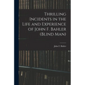 Thrilling Incidents in the Life and Experience of John F. Bahler (Blind Man) - Paperback