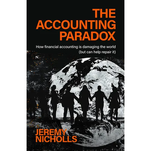 The Accounting Paradox: How Financial Accounting Is Damaging the World (But Can Help Repair It) - Paperback