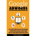 Google Adwords: The Ultimate Marketing Guide For Beginners To Advertising On Google Search Engine With Ppc Using Proven Optimization Secrets - Paperback
