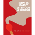 How to Paint Without a Brush: The Art of Red Hong Yi - Hardcover
