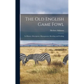 The old English Game Fowl; its History, Description, Management, Breeding and Feeding - Hardcover
