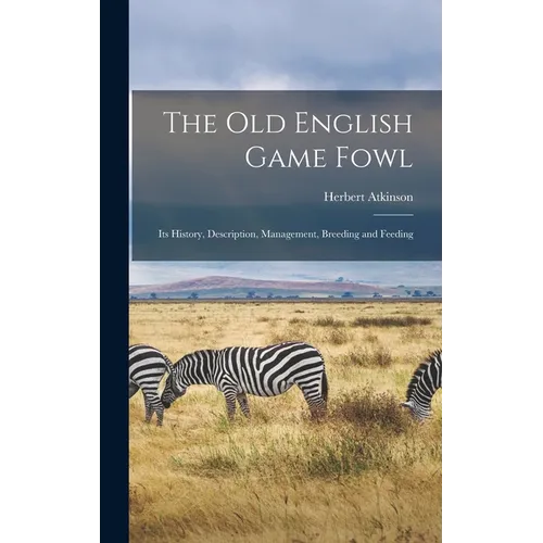 The old English Game Fowl; its History, Description, Management, Breeding and Feeding - Hardcover