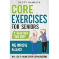 Core Exercises for Seniors: Strengthen Your Body and Improve Balance with Easy-to-Follow Step-by-Step Instructions - Paperback