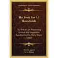 The Book For All Households: Or The Art Of Preserving Animal And Vegetable Substances Fro Many Years (1920) - Paperback