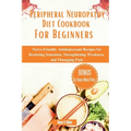 Peripheral Neuropathy Diet Cookbook For Beginners: Nerve-Friendly Antidepressant Recipes for Restoring Sensation, Strengthening Weakness, and Managing - Paperback