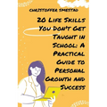 20 Life Skills You Don't Get Taught in School: A Practical Guide to Personal Growth and Success - Paperback