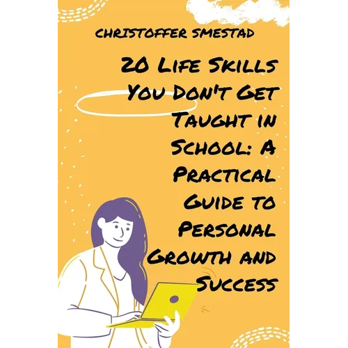20 Life Skills You Don't Get Taught in School: A Practical Guide to Personal Growth and Success - Paperback