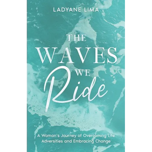 The Waves We Ride: A Woman's Journey of Overcoming Life Adversities and Embracing Change - Paperback