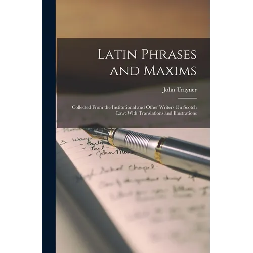 Latin Phrases and Maxims: Collected From the Institutional and Other Writers On Scotch Law: With Translations and Illustrations - Paperback