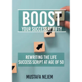 Boost Your Success at Fifty Rewriting the life Success Script at age of 50 - Paperback