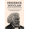 Frederick Douglass Selected Works Collection: Narrative of the Life of Frederick Douglass, My Bondage and My Freedom - Paperback