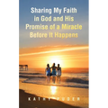 Sharing My Faith in God and His Promise of a Miracle Before It Happens - Paperback